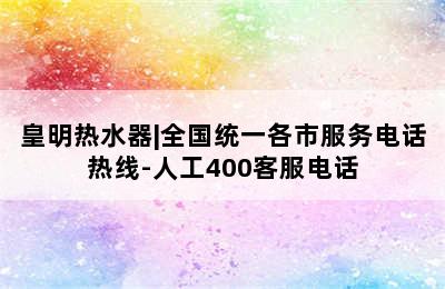 皇明热水器|全国统一各市服务电话热线-人工400客服电话